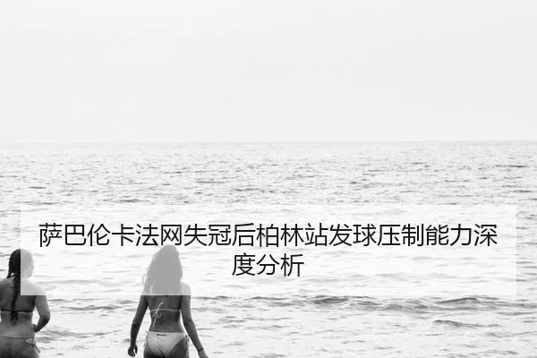 sa-ba-lun-ka-fa-wang-shi-guan-hou-bo-lin-zhan-fa-qiu-ya-zhi-neng-li-shen-du-fen-xi-2-370.jpg