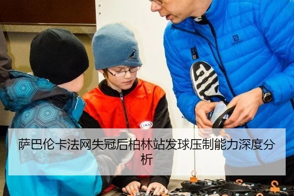 萨巴伦卡法网失冠后柏林站发球压制能力深度分析